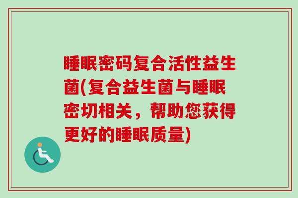 密码复合活性益生菌(复合益生菌与密切相关，帮助您获得更好的质量)
