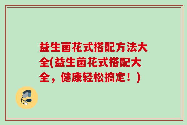 益生菌花式搭配方法大全(益生菌花式搭配大全，健康轻松搞定！)