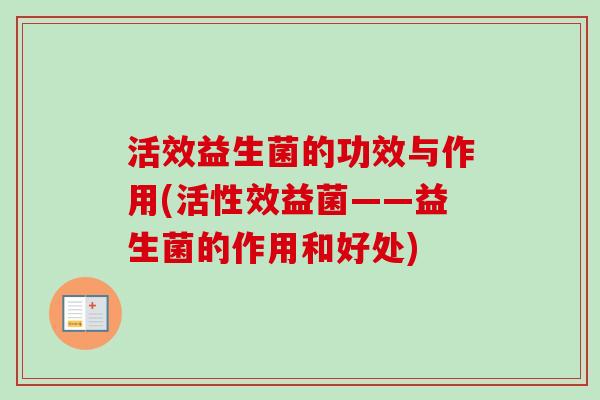 活效益生菌的功效与作用(活性效益菌——益生菌的作用和好处)