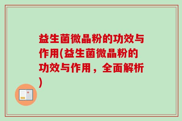 益生菌微晶粉的功效与作用(益生菌微晶粉的功效与作用，全面解析)