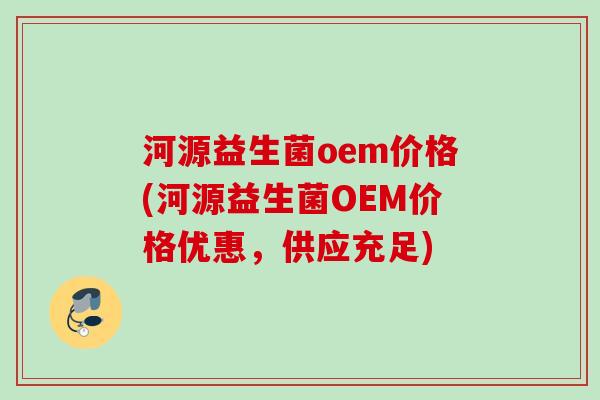 河源益生菌oem价格(河源益生菌OEM价格优惠,供应充足) 河源益生菌oem价格(河源益生菌OEM价格优惠,供应充足)