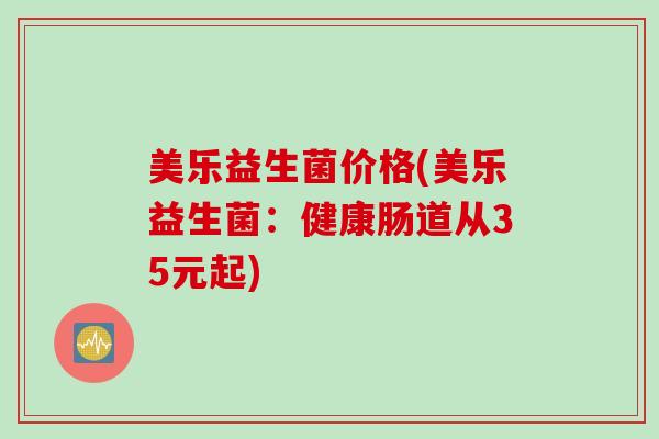 美乐益生菌价格(美乐益生菌：健康肠道从35元起)