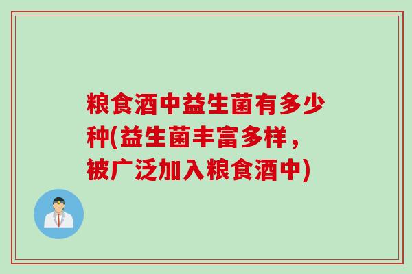 粮食酒中益生菌有多少种(益生菌丰富多样，被广泛加入粮食酒中)