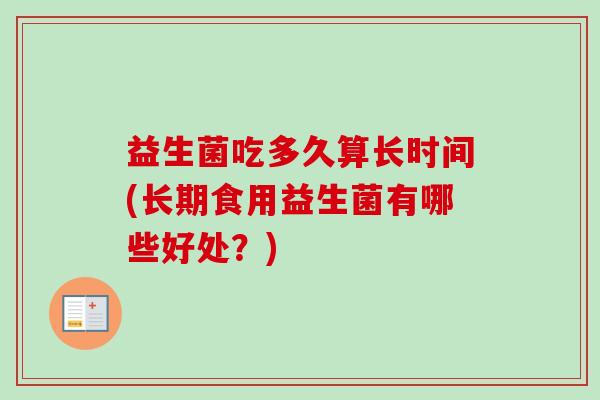 益生菌吃多久算长时间(长期食用益生菌有哪些好处？)