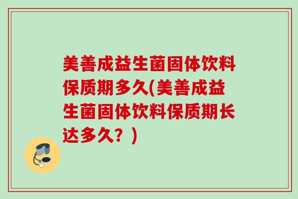 美善成益生菌固体饮料保质期多久(美善成益生菌固体饮料保质期长达多久?) 美善成益生菌固体饮料保质期多久(美善成益生菌固体饮料保质期长达多久?)