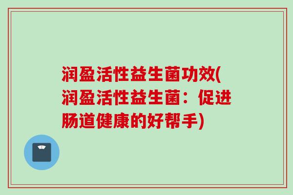润盈活性益生菌功效(润盈活性益生菌：促进肠道健康的好帮手)