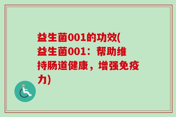 益生菌001的功效(益生菌001:帮助维持肠道健康,增强力) 益生菌001的功效(益生菌001:帮助维持肠道健康,增强力)