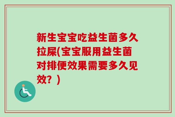 新生宝宝吃益生菌多久拉屎(宝宝服用益生菌对排便效果需要多久见效？)