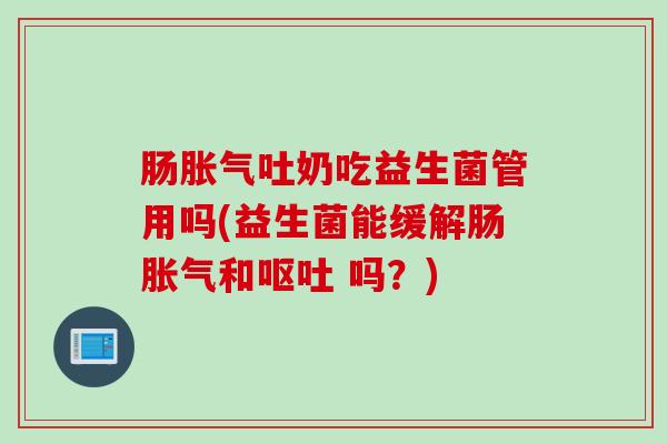 肠吐奶吃益生菌管用吗(益生菌能缓解肠和 吗？)