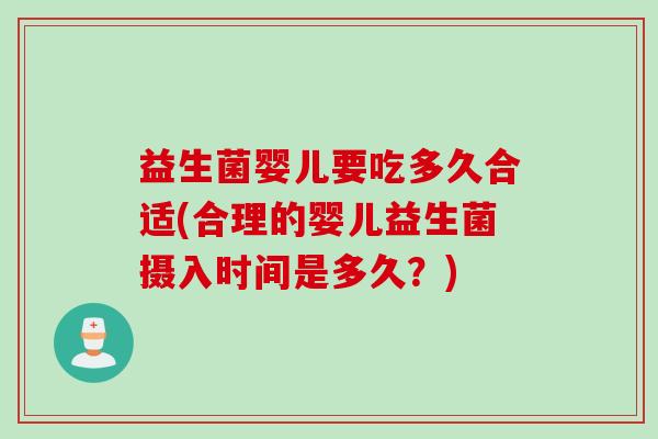 益生菌婴儿要吃多久合适(合理的婴儿益生菌摄入时间是多久?) 益生菌婴儿要吃多久合适(合理的婴儿益生菌摄入时间是多久?)