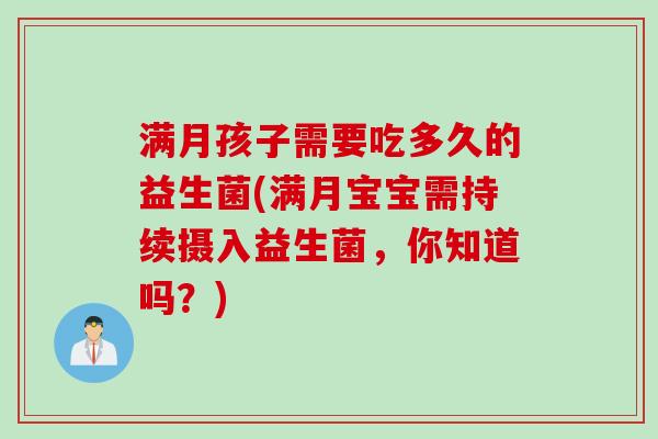 满月孩子需要吃多久的益生菌(满月宝宝需持续摄入益生菌，你知道吗？)
