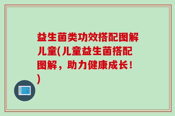 益生菌类功效搭配图解儿童(儿童益生菌搭配图解，助力健康成长！)