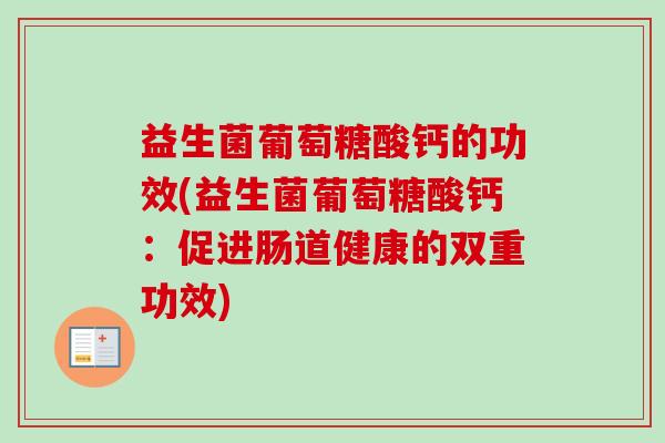 益生菌葡萄糖酸钙的功效(益生菌葡萄糖酸钙:促进肠道健康的双重功效) 益生菌葡萄糖酸钙的功效(益生菌葡萄糖酸钙:促进肠道健康的双重功效)