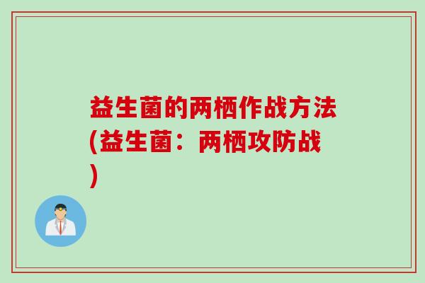 益生菌的两栖作战方法(益生菌:两栖攻防战) 益生菌的两栖作战方法(益生菌:两栖攻防战)