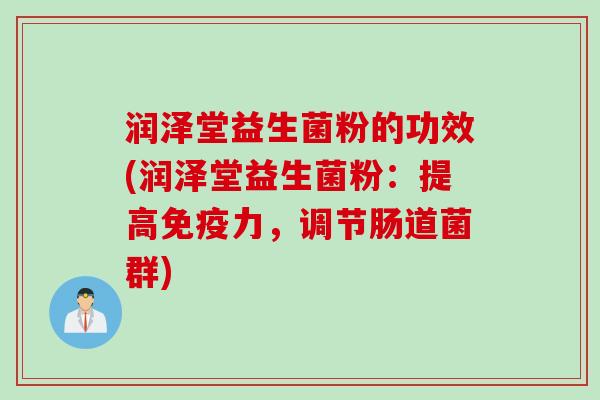 润泽堂益生菌粉的功效(润泽堂益生菌粉：提高力，调节肠道菌群)