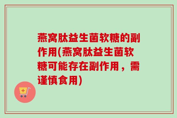 燕窝肽益生菌软糖的副作用(燕窝肽益生菌软糖可能存在副作用，需谨慎食用)