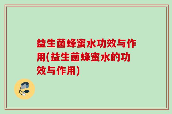 益生菌蜂蜜水功效与作用(益生菌蜂蜜水的功效与作用) 益生菌蜂蜜水功效与作用(益生菌蜂蜜水的功效与作用)