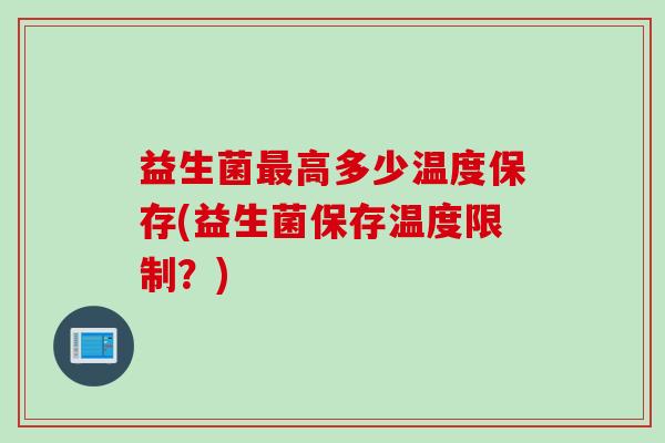 益生菌高多少温度保存(益生菌保存温度限制？)