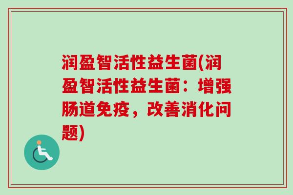 润盈智活性益生菌(润盈智活性益生菌:增强肠道,改善消化问题) 润盈智活性益生菌(润盈智活性益生菌:增强肠道,改善消化问题)
