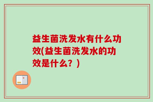 益生菌洗发水有什么功效(益生菌洗发水的功效是什么？)