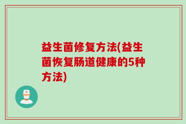 益生菌修复方法(益生菌恢复肠道健康的5种方法)