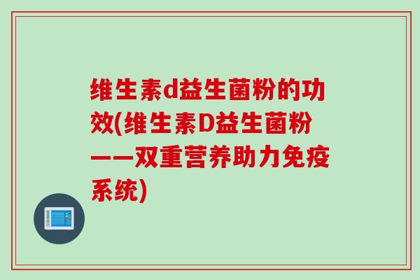 维生素d益生菌粉的功效(维生素D益生菌粉——双重营养助力系统)