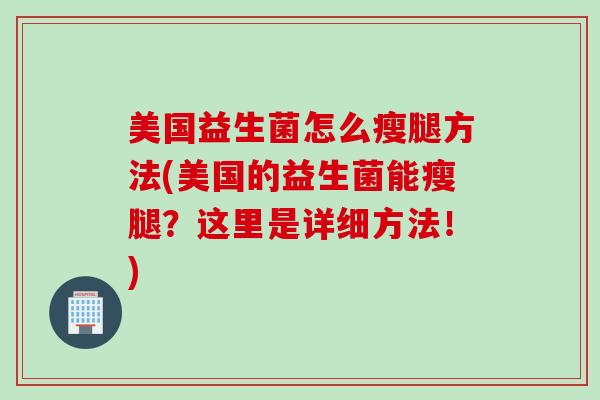 美国益生菌怎么瘦腿方法(美国的益生菌能瘦腿？这里是详细方法！)