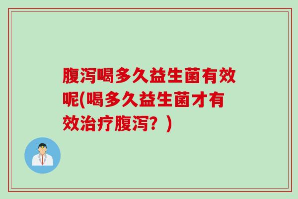 喝多久益生菌有效呢(喝多久益生菌才有效?) 喝多久益生菌有效呢(喝多久益生菌才有效?)