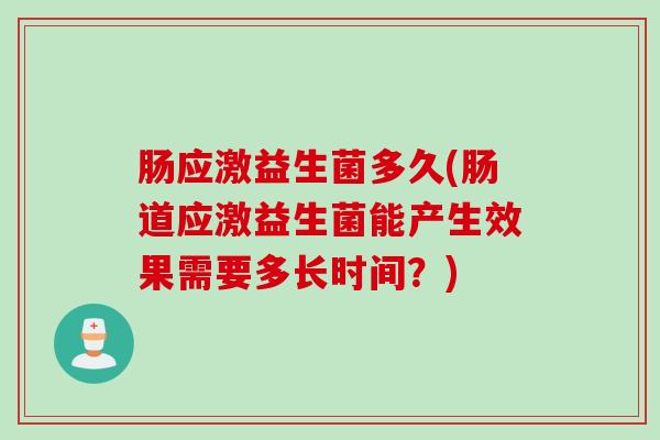 肠应激益生菌多久(肠道应激益生菌能产生效果需要多长时间？)
