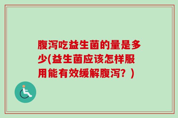 吃益生菌的量是多少(益生菌应该怎样服用能有效缓解?) 吃益生菌的量是多少(益生菌应该怎样服用能有效缓解?)