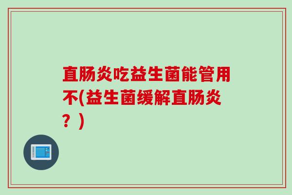 直吃益生菌能管用不(益生菌缓解直?) 直吃益生菌能管用不(益生菌缓解直?)