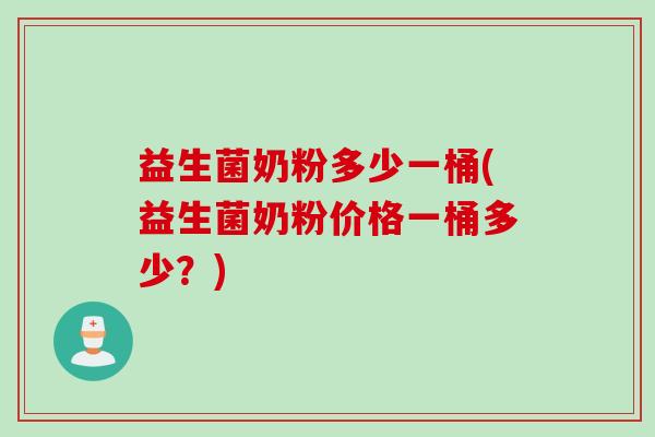 益生菌奶粉多少一桶(益生菌奶粉价格一桶多少？)