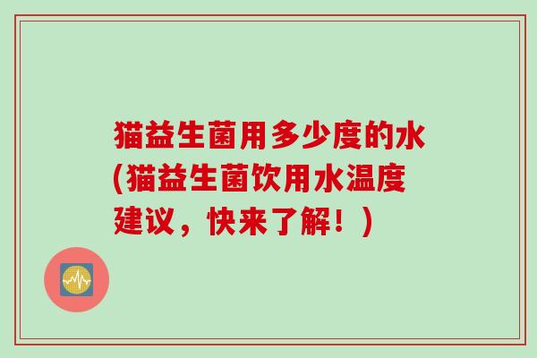 猫益生菌用多少度的水(猫益生菌饮用水温度建议，快来了解！)