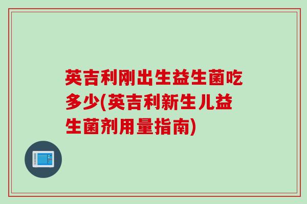 英吉利刚出生益生菌吃多少(英吉利新生儿益生菌剂用量指南) 英吉利刚出生益生菌吃多少(英吉利新生儿益生菌剂用量指南)