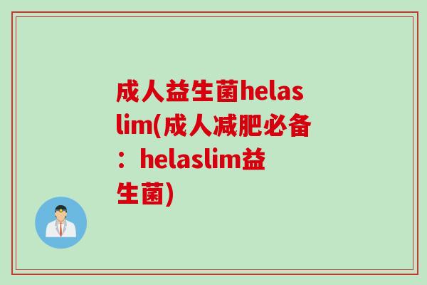 成人益生菌helaslim(成人必备:helaslim益生菌) 成人益生菌helaslim(成人必备:helaslim益生菌)