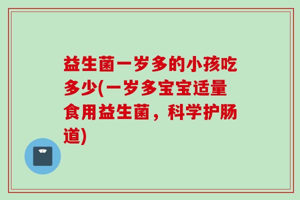 益生菌一岁多的小孩吃多少(一岁多宝宝适量食用益生菌，科学护肠道)