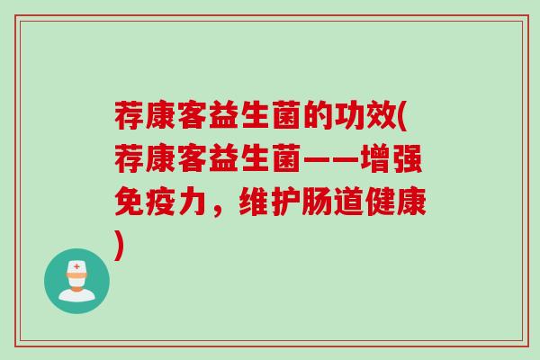 荐康客益生菌的功效(荐康客益生菌——增强力，维护肠道健康)