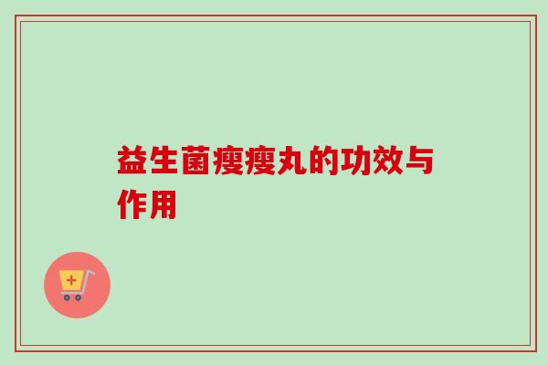 益生菌瘦瘦丸的功效与作用