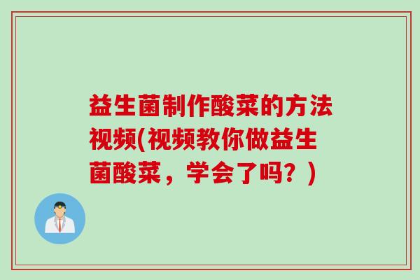 益生菌制作酸菜的方法视频(视频教你做益生菌酸菜，学会了吗？)