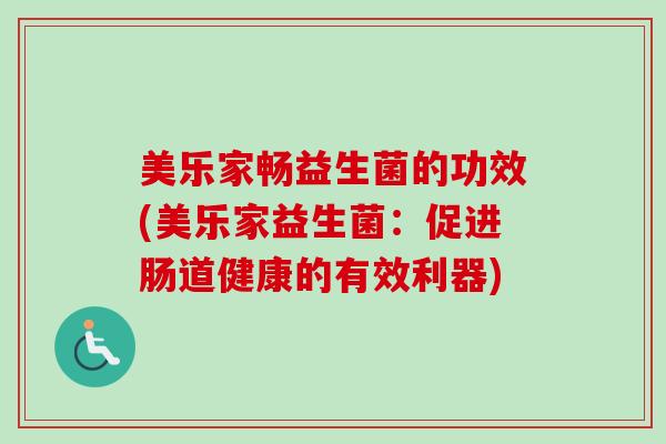 美乐家畅益生菌的功效(美乐家益生菌:促进肠道健康的有效利器) 美乐家畅益生菌的功效(美乐家益生菌:促进肠道健康的有效利器)