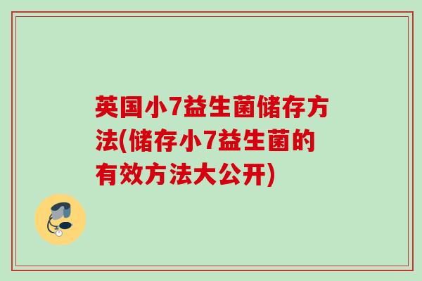 英国小7益生菌储存方法(储存小7益生菌的有效方法大公开)