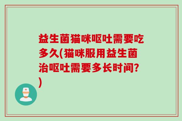 益生菌猫咪需要吃多久(猫咪服用益生菌需要多长时间？)