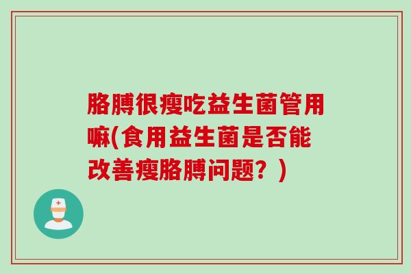 胳膊很瘦吃益生菌管用嘛(食用益生菌是否能改善瘦胳膊问题？)