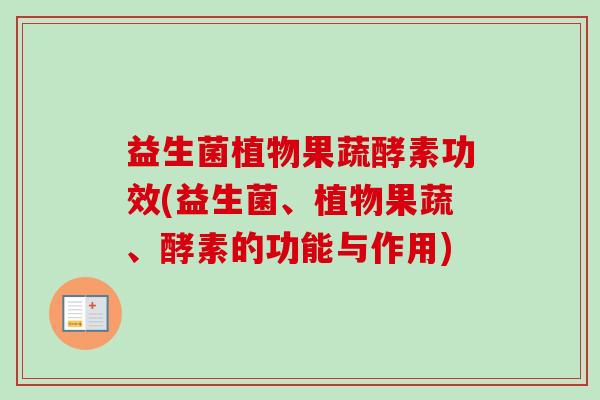 益生菌植物果蔬酵素功效(益生菌、植物果蔬、酵素的功能与作用)