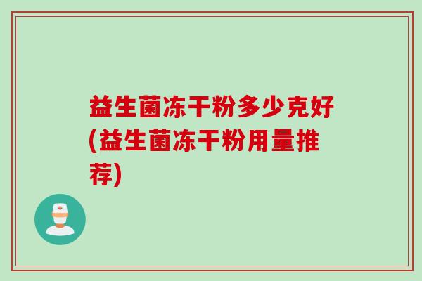 益生菌冻干粉多少克好(益生菌冻干粉用量推荐)