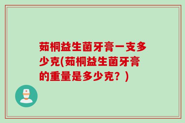 茹桐益生菌牙膏一支多少克(茹桐益生菌牙膏的重量是多少克？)