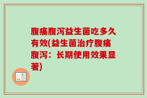 腹痛腹泻益生菌吃多久有效(益生菌治疗腹痛腹泻：长期使用效果显著)