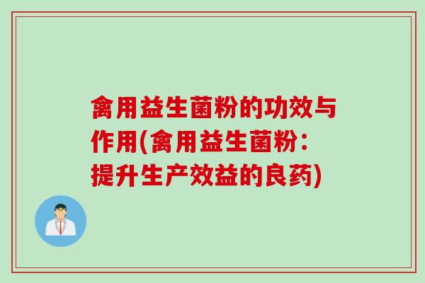 禽用益生菌粉的功效与作用(禽用益生菌粉:提升生产效益的良药) 禽用益生菌粉的功效与作用(禽用益生菌粉:提升生产效益的良药)