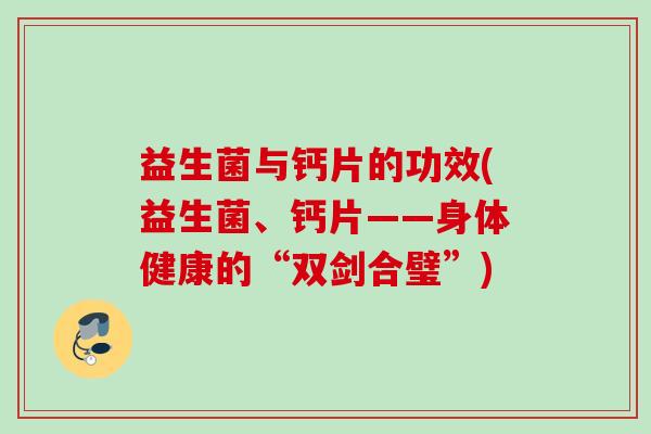 益生菌与钙片的功效(益生菌、钙片——身体健康的“双剑合璧”) 益生菌与钙片的功效(益生菌、钙片——身体健康的“双剑合璧”)