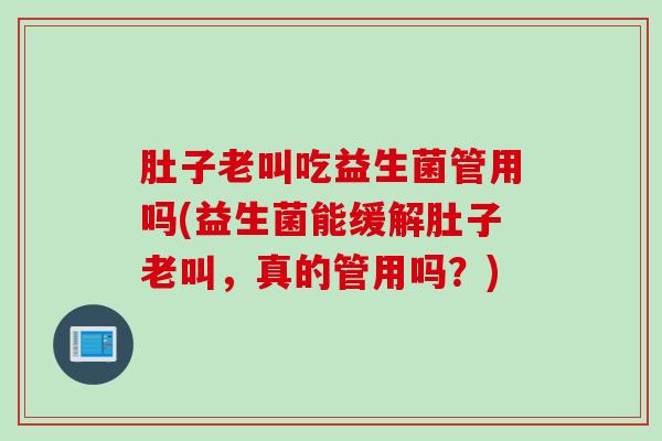 肚子老叫吃益生菌管用吗(益生菌能缓解肚子老叫，真的管用吗？)